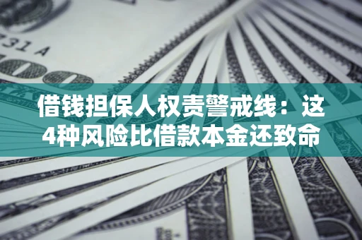 济南借钱担保人权责警戒线：这4种风险比借款本金还致命