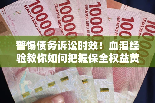 济南警惕债务诉讼时效！血泪经验教你如何把握保全权益黄金期