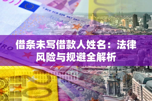 济南借条未写借款人姓名：法律风险与规避全解析