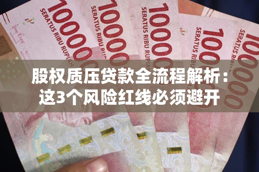 济南股权质压贷款全流程解析：这3个风险红线必须避开