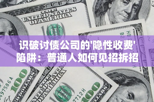 济南识破讨债公司的'隐性收费'陷阱：普通人如何见招拆招？
