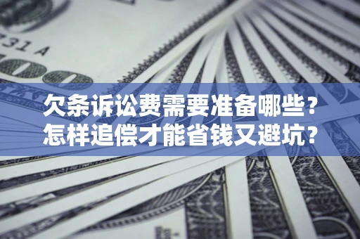 济南欠条诉讼费需要准备哪些？怎样追偿才能省钱又避坑？