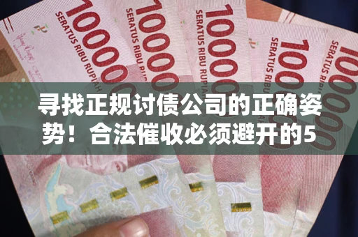 济南寻找正规讨债公司的正确姿势！合法催收必须避开的5大雷区