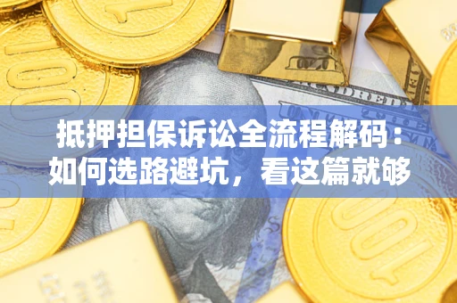 济南抵押担保诉讼全流程解码：如何选路避坑，看这篇就够了