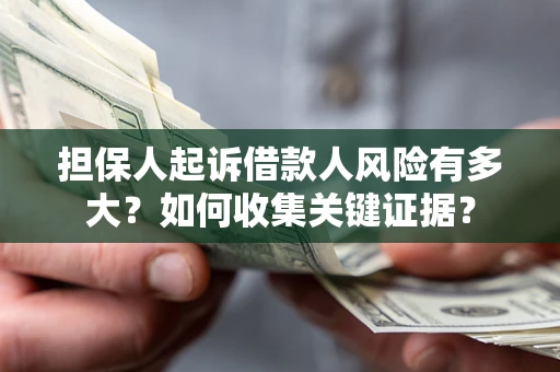 济南担保人起诉借款人风险有多大？如何收集关键证据？