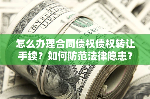 济南怎么办理合同债权债权转让手续？如何防范法律隐患？