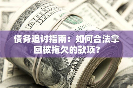 济南债务追讨指南：如何合法拿回被拖欠的款项？
