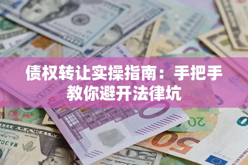 济南债权转让实操指南：手把手教你避开法律坑
