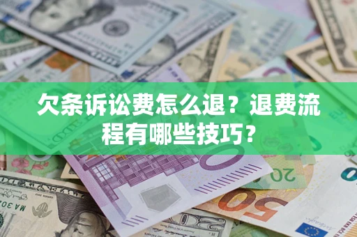 济南欠条诉讼费怎么退？退费流程有哪些技巧？