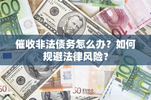 济南催收非法债务怎么办？如何规避法律风险？