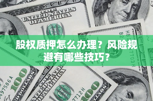 济南股权质押怎么办理？风险规避有哪些技巧？