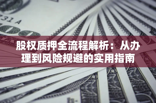 济南股权质押全流程解析：从办理到风险规避的实用指南