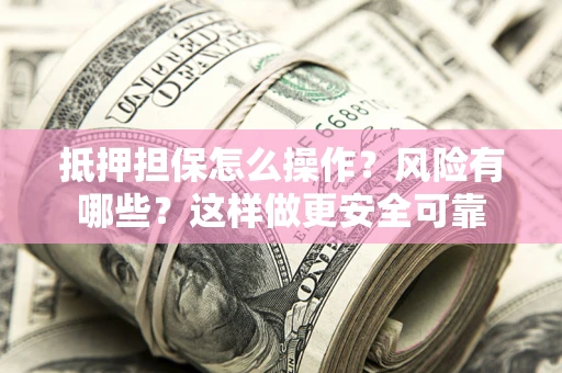 济南抵押担保怎么操作？风险有哪些？这样做更安全可靠