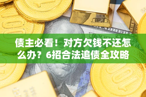 济南债主必看！对方欠钱不还怎么办？6招合法追债全攻略