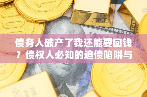 济南债务人破产了我还能要回钱？债权人必知的追债陷阱与破局之道