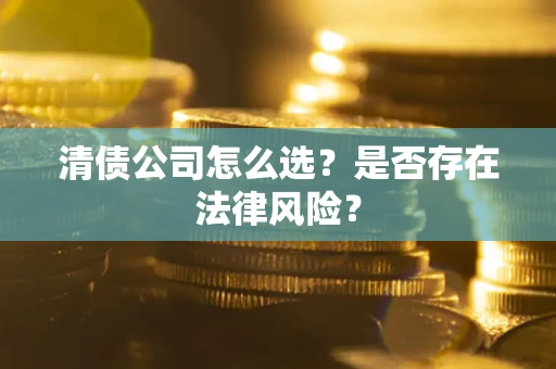 济南清债公司怎么选？是否存在法律风险？