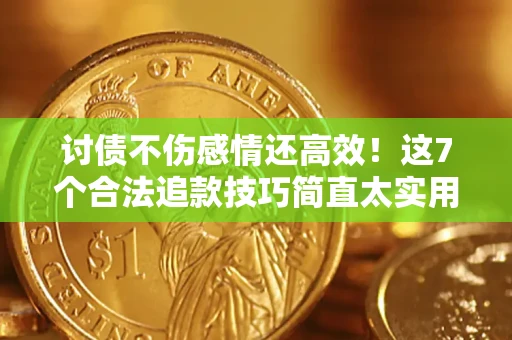 济南讨债不伤感情还高效！这7个合法追款技巧简直太实用