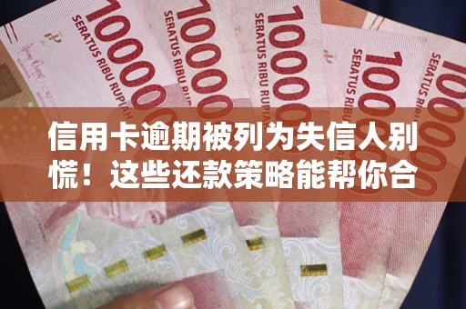 济南信用卡逾期被列为失信人别慌！这些还款策略能帮你合法止损