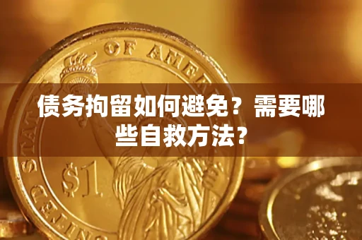 济南债务拘留如何避免？需要哪些自救方法？