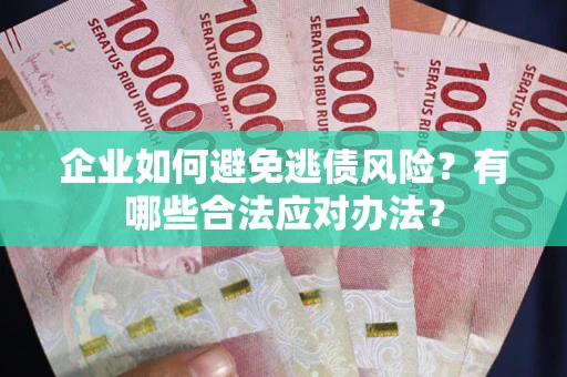 济南企业如何避免逃债风险？有哪些合法应对办法？