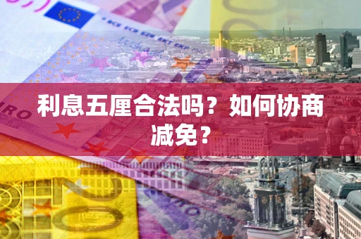 济南利息五厘合法吗？如何协商减免？