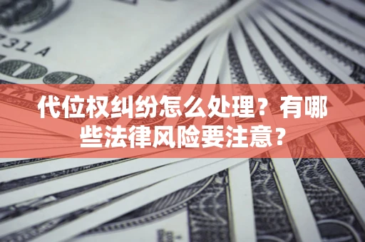 济南代位权纠纷怎么处理？有哪些法律风险要注意？