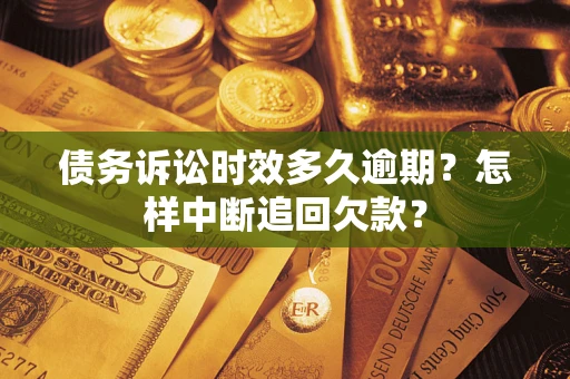 济南债务诉讼时效多久逾期？怎样中断追回欠款？