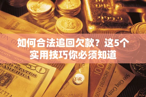 济南如何合法追回欠款？这5个实用技巧你必须知道