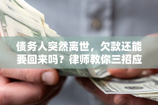 济南债务人突然离世，欠款还能要回来吗？律师教你三招应对
