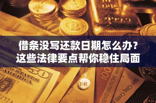 济南借条没写还款日期怎么办？这些法律要点帮你稳住局面