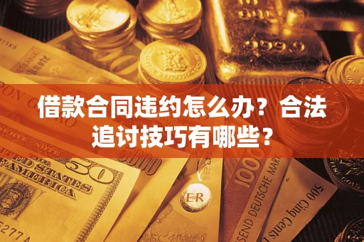 济南借款合同违约怎么办？合法追讨技巧有哪些？