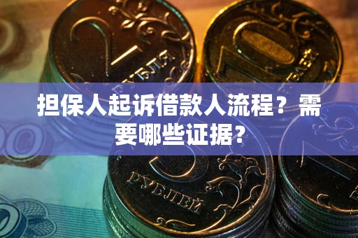 济南担保人起诉借款人流程?需要哪些证据? 济南担保人起诉借款人流程?需要哪些证据?