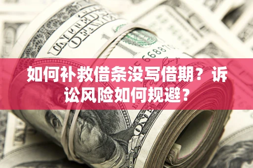 济南如何补救借条没写借期？诉讼风险如何规避？