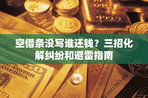 济南空借条没写谁还钱？三招化解纠纷和避雷指南