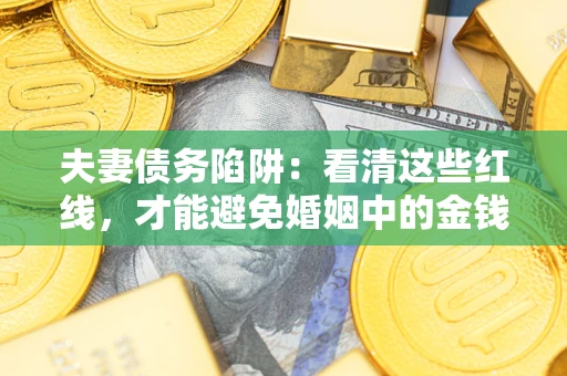 济南夫妻债务陷阱：看清这些红线，才能避免婚姻中的金钱危机