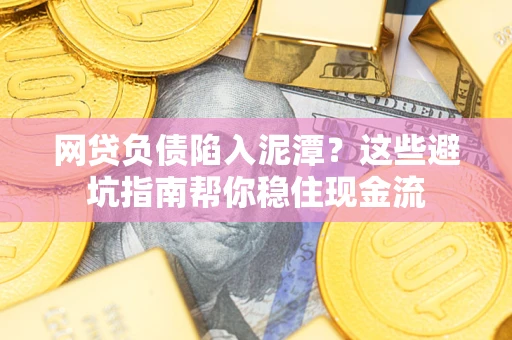 济南网贷负债陷入泥潭？这些避坑指南帮你稳住现金流
