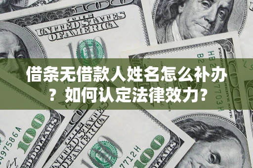 济南借条无借款人姓名怎么补办？如何认定法律效力？