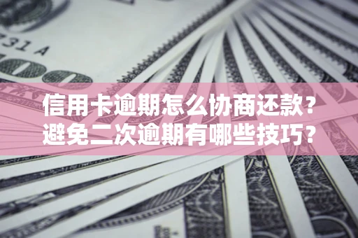 济南信用卡逾期怎么协商还款？避免二次逾期有哪些技巧？
