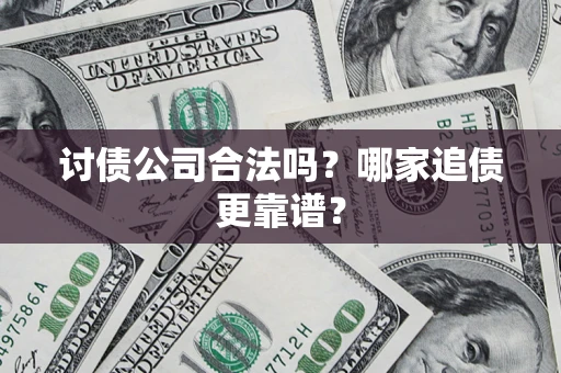 济南讨债公司合法吗？哪家追债更靠谱？