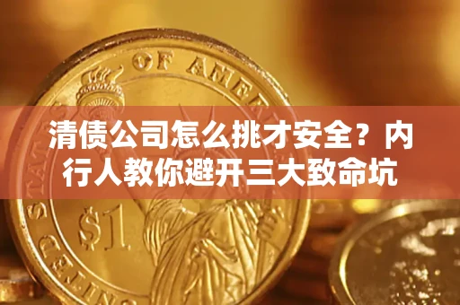 济南清债公司怎么挑才安全?内行人教你避开三大致命坑 济南清债公司怎么挑才安全?内行人教你避开三大致命坑