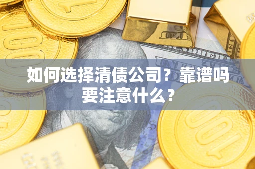 济南如何选择清债公司？靠谱吗要注意什么？