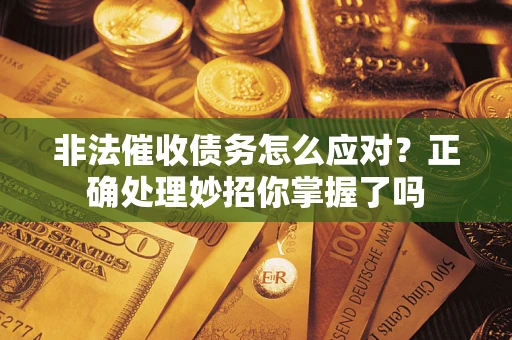济南非法催收债务怎么应对？正确处理妙招你掌握了吗