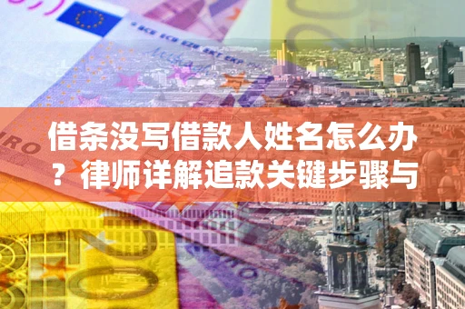 济南借条没写借款人姓名怎么办？律师详解追款关键步骤与证据链构建