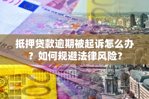 济南抵押贷款逾期被起诉怎么办？如何规避法律风险？