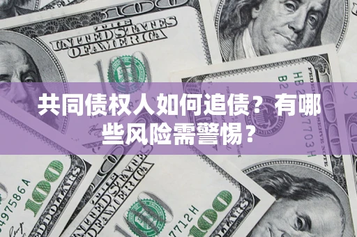 济南共同债权人如何追债？有哪些风险需警惕？
