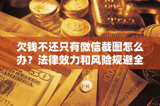 济南欠钱不还只有微信截图怎么办？法律效力和风险规避全解析
