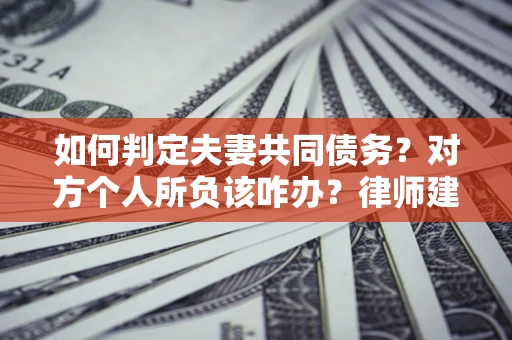 济南如何判定夫妻共同债务？对方个人所负该咋办？律师建议