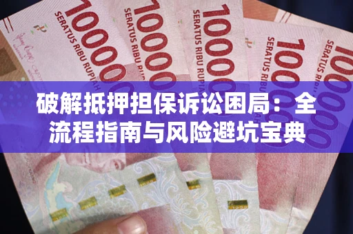 济南破解抵押担保诉讼困局:全流程指南与风险避坑宝典 济南破解抵押担保诉讼困局:全流程指南与风险避坑宝典