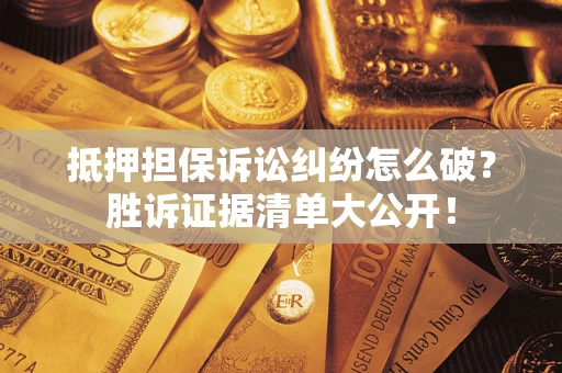 济南抵押担保诉讼纠纷怎么破？胜诉证据清单大公开！