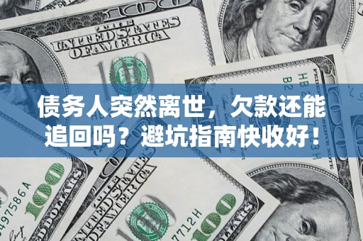 济南债务人突然离世，欠款还能追回吗？避坑指南快收好！